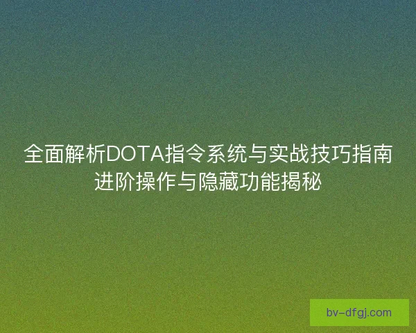 全面解析DOTA指令系统与实战技巧指南进阶操作与隐藏功能揭秘 全面解析DOTA指令系统与实战技巧指南进阶操作与隐藏功能揭秘
