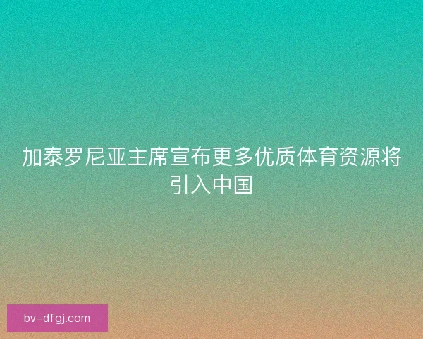 加泰罗尼亚主席宣布更多优质体育资源将引入中国