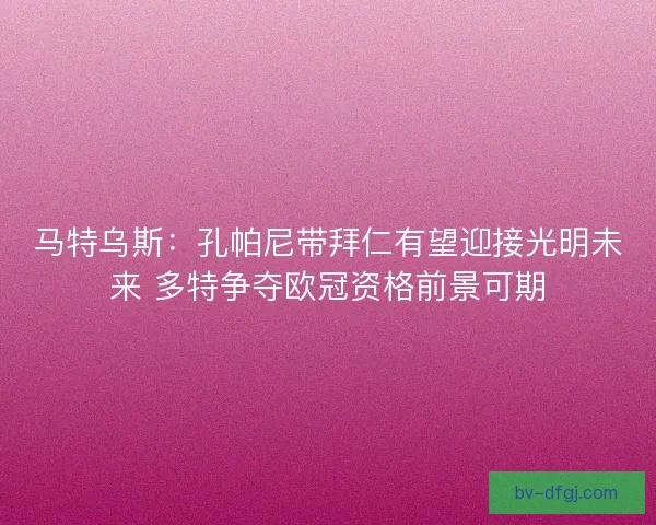 马特乌斯：孔帕尼带拜仁有望迎接光明未来 多特争夺欧冠资格前景可期