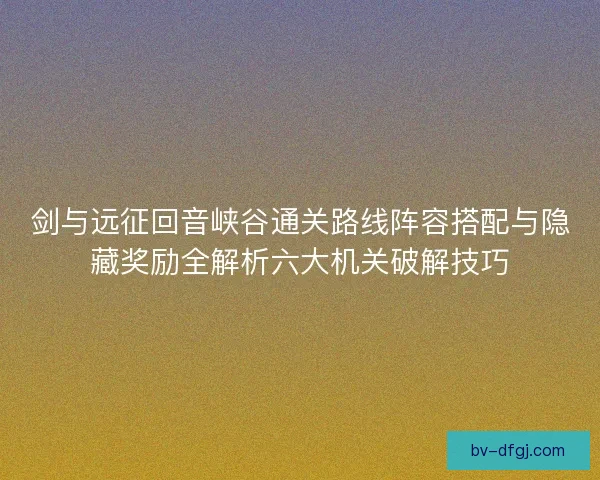 剑与远征回音峡谷通关路线阵容搭配与隐藏奖励全解析六大机关破解技巧