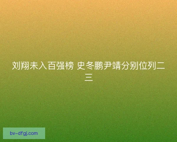 刘翔未入百强榜 史冬鹏尹靖分别位列二三 刘翔未入百强榜 史冬鹏尹靖分别位列二三