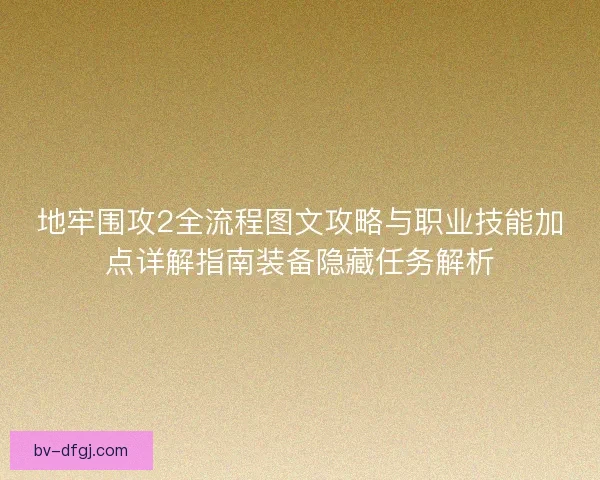 地牢围攻2全流程图文攻略与职业技能加点详解指南装备隐藏任务解析